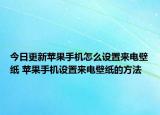 今日更新蘋(píng)果手機(jī)怎么設(shè)置來(lái)電壁紙 蘋(píng)果手機(jī)設(shè)置來(lái)電壁紙的方法