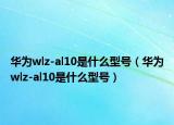 華為wlz-al10是什么型號(hào)（華為wlz-al10是什么型號(hào)）