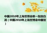 中國2010年上海世博會(huì)唯一指定白酒（中國2010年上海世博會(huì)中國館）