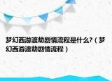 夢(mèng)幻西游渡劫劇情流程是什么?（夢(mèng)幻西游渡劫劇情流程）