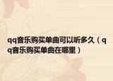 qq音樂購買單曲可以聽多久（qq音樂購買單曲在哪里）