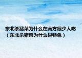 東北殺豬菜為什么在南方很少人吃（東北殺豬菜為什么是特色）