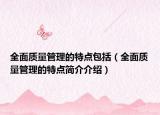 全面質(zhì)量管理的特點(diǎn)包括（全面質(zhì)量管理的特點(diǎn)簡(jiǎn)介介紹）
