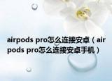 airpods pro怎么連接安卓（airpods pro怎么連接安卓手機(jī)）