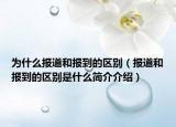 為什么報(bào)道和報(bào)到的區(qū)別（報(bào)道和報(bào)到的區(qū)別是什么簡介介紹）