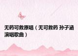 無藥可救原唱（無可救藥 孫子涵演唱歌曲）