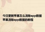 今日更新蘋(píng)果怎么清除app數(shù)據(jù) 蘋(píng)果清除app數(shù)據(jù)的教程