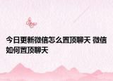 今日更新微信怎么置頂聊天 微信如何置頂聊天