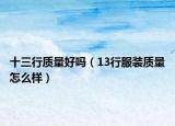 十三行質(zhì)量好嗎（13行服裝質(zhì)量怎么樣）