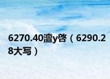 6270.40澶у啓（6290.28大寫(xiě)）