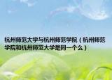 杭州師范大學(xué)與杭州師范學(xué)院（杭州師范學(xué)院和杭州師范大學(xué)是同一個(gè)么）