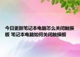 今日更新筆記本電腦怎么關(guān)閉觸摸板 筆記本電腦如何關(guān)閉觸摸板