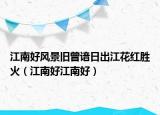 江南好風(fēng)景舊曾諳日出江花紅勝火（江南好江南好）