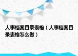 人事檔案目錄表格（人事檔案目錄表格怎么做）