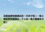 沈陽如家快捷酒店住一天多少錢（一般上海如家快捷酒店一個(gè)人住一晚大概要多少錢）