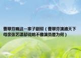 曹翠芬瞧這一家子劇照（曹翠芬演遍天下母親張藝謀卻說她不像演員是為何）