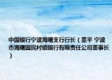 中國銀行寧波海曙支行行長（董平 寧波市海曙國民村鎮(zhèn)銀行有限責任公司董事長）