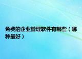 免費(fèi)的企業(yè)管理軟件有哪些（哪種最好）