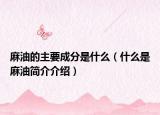 麻油的主要成分是什么（什么是麻油簡介介紹）