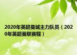 2020年英超曼城主力隊員（2020年英超曼聯(lián)賽程）