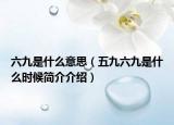 六九是什么意思（五九六九是什么時(shí)候簡(jiǎn)介介紹）