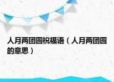 人月兩團圓祝福語（人月兩團圓的意思）