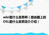 adsl是什么意思?。酚善魃系腄SL是什么意思簡介介紹）