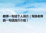 教師一句話(huà)個(gè)人簡(jiǎn)介（寫(xiě)給老師的一句話(huà)簡(jiǎn)介介紹）