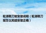輪滑鞋刀架安裝說明（輪滑鞋刀架怎么知道安裝正確）