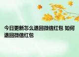今日更新怎么退回微信紅包 如何退回微信紅包