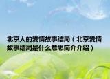 北京人的愛情故事結(jié)局（北京愛情故事結(jié)局是什么意思簡介介紹）