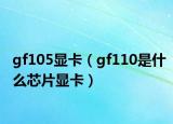 gf105顯卡（gf110是什么芯片顯卡）