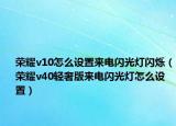 榮耀v10怎么設(shè)置來電閃光燈閃爍（榮耀v40輕奢版來電閃光燈怎么設(shè)置）