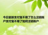 今日更新支付寶不用了怎么注銷賬戶支付寶不用了如何注銷賬戶