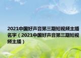 2021中國好聲音第三期短視頻主播名字（2021中國好聲音第三期短視頻主播）