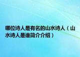 哪位詩(shī)人是有名的山水詩(shī)人（山水詩(shī)人是誰(shuí)簡(jiǎn)介介紹）