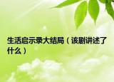 生活啟示錄大結(jié)局（該劇講述了什么）