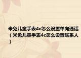 米兔兒童手表4c怎么設(shè)置單向通話（米兔兒童手表4c怎么設(shè)置聯(lián)系人）