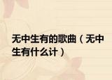 無中生有的歌曲（無中生有什么計）