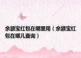 余額寶紅包在哪里用（余額寶紅包在哪兒查詢）