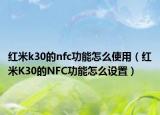 紅米k30的nfc功能怎么使用（紅米K30的NFC功能怎么設置）