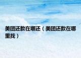 美團(tuán)還款在哪還（美團(tuán)還款在哪里找）