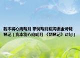 我本將心向明月 奈何明月照溝渠全詩琵琶記（我本將心向明月 《琵琶記》詩句）