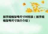 扳手規(guī)格型號尺寸對照表（扳手規(guī)格型號尺寸簡介介紹）