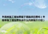 冬雨季施工增加費(fèi)屬于措施項(xiàng)目費(fèi)嗎（冬雨季施工增加費(fèi)包含什么內(nèi)容簡(jiǎn)介介紹）