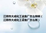 江陰市大成化工設(shè)備廠怎么樣?。ń幨写蟪苫ぴO(shè)備廠怎么樣）