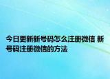 今日更新新號碼怎么注冊微信 新號碼注冊微信的方法