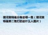銀河奧特曼分身是哪一集（銀河奧特曼第二集打的是什么人圖片）