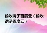 偷歡誘子百度云（偷歡誘子百度云）