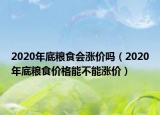 2020年底糧食會(huì)漲價(jià)嗎（2020年底糧食價(jià)格能不能漲價(jià)）